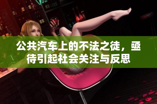 公共汽车上的不法之徒，亟待引起社会关注与反思