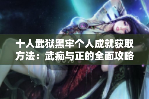 十人武狱黑牢个人成就获取方法：武痴与正的全面攻略解析