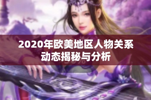 2020年欧美地区人物关系动态揭秘与分析