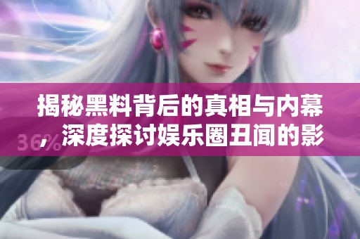 揭秘黑料背后的真相与内幕，深度探讨娱乐圈丑闻的影响