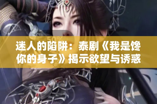迷人的陷阱：泰剧《我是馋你的身子》揭示欲望与诱惑的边界