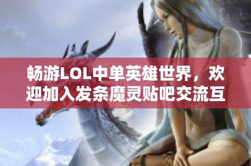 畅游LOL中单英雄世界，欢迎加入发条魔灵贴吧交流互动！