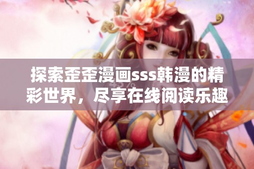 探索歪歪漫画sss韩漫的精彩世界，尽享在线阅读乐趣