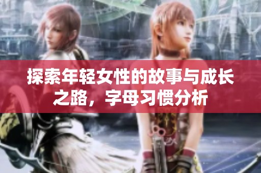 探索年轻女性的故事与成长之路，字母习惯分析