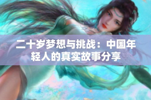二十岁梦想与挑战：中国年轻人的真实故事分享