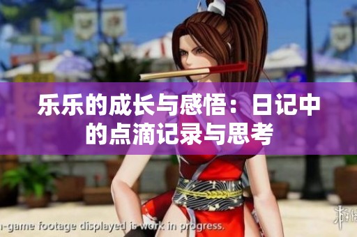 乐乐的成长与感悟：日记中的点滴记录与思考