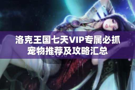 洛克王国七天VIP专属必抓宠物推荐及攻略汇总
