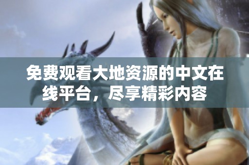 免费观看大地资源的中文在线平台，尽享精彩内容