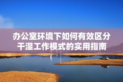 办公室环境下如何有效区分干湿工作模式的实用指南