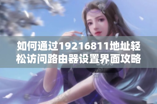 如何通过19216811地址轻松访问路由器设置界面攻略