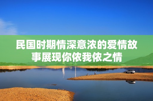 民国时期情深意浓的爱情故事展现你侬我侬之情