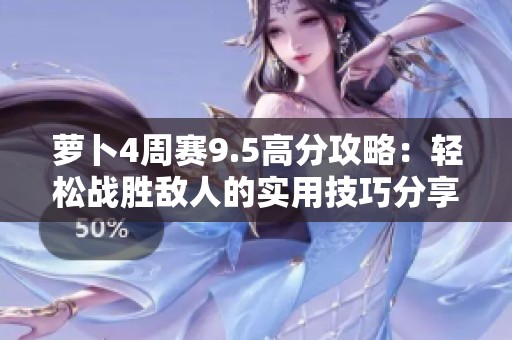 萝卜4周赛9.5高分攻略：轻松战胜敌人的实用技巧分享