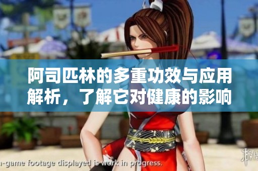阿司匹林的多重功效与应用解析，了解它对健康的影响
