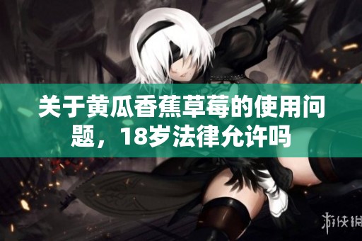 关于黄瓜香蕉草莓的使用问题，18岁法律允许吗