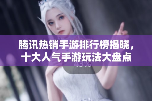 腾讯热销手游排行榜揭晓，十大人气手游玩法大盘点