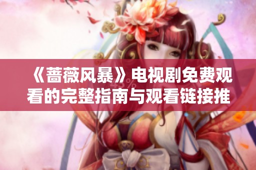 《蔷薇风暴》电视剧免费观看的完整指南与观看链接推荐