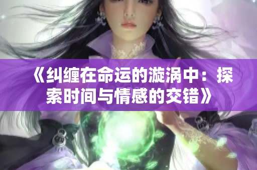 《纠缠在命运的漩涡中：探索时间与情感的交错》