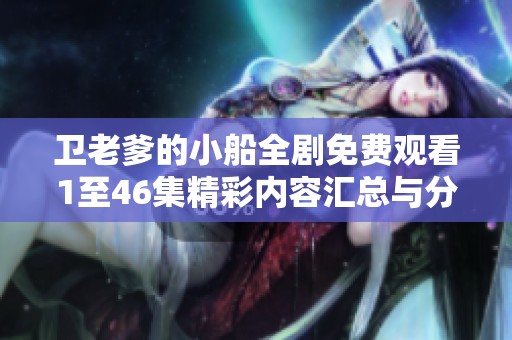 卫老爹的小船全剧免费观看1至46集精彩内容汇总与分析
