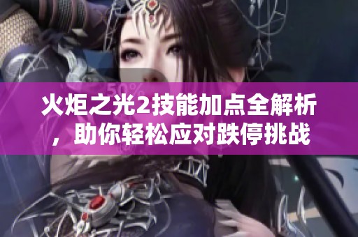 火炬之光2技能加点全解析，助你轻松应对跌停挑战