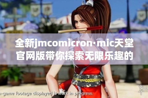 全新jmcomicron·mic天堂官网版带你探索无限乐趣的游戏世界