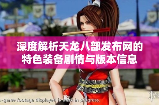 深度解析天龙八部发布网的特色装备剧情与版本信息