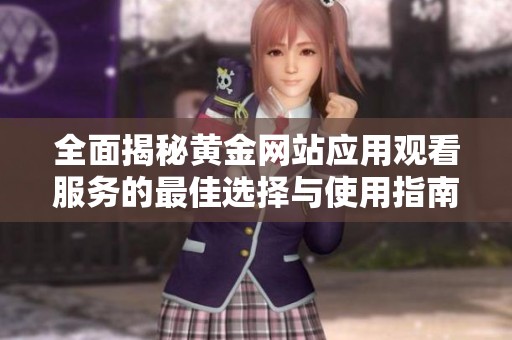 全面揭秘黄金网站应用观看服务的最佳选择与使用指南