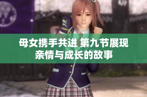 母女携手共进 第九节展现亲情与成长的故事