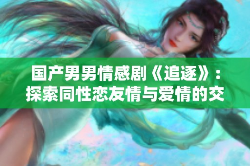 国产男男情感剧《追逐》：探索同性恋友情与爱情的交织之旅