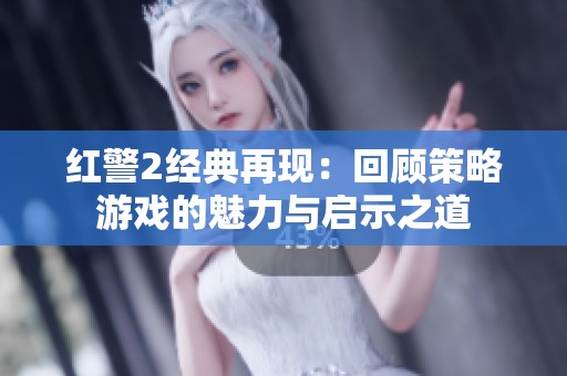 红警2经典再现：回顾策略游戏的魅力与启示之道