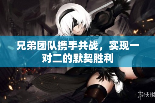 兄弟团队携手共战，实现一对二的默契胜利