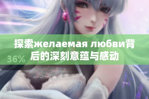 探索желаемая любви背后的深刻意蕴与感动