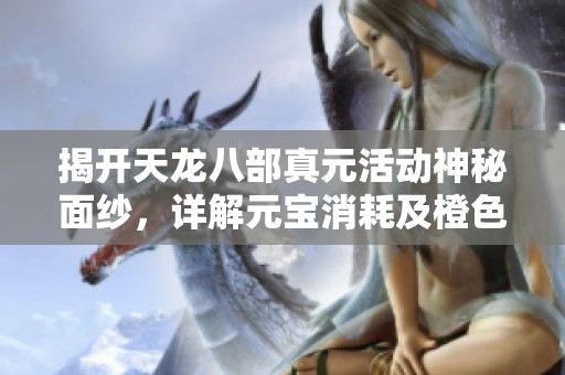 揭开天龙八部真元活动神秘面纱，详解元宝消耗及橙色装备获取秘笈