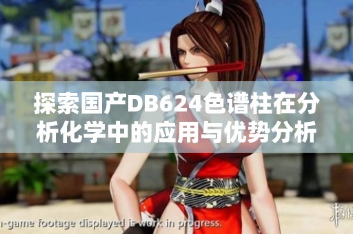 探索国产DB624色谱柱在分析化学中的应用与优势分析