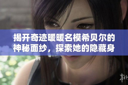 揭开奇迹暖暖名模希贝尔的神秘面纱，探索她的隐藏身份与故事背景
