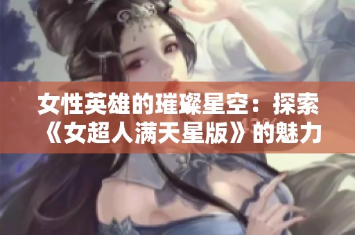 女性英雄的璀璨星空：探索《女超人满天星版》的魅力与灵感