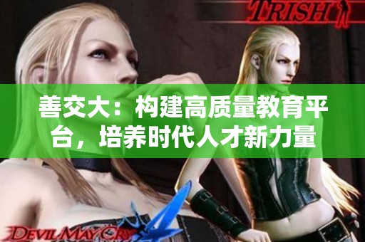 善交大：构建高质量教育平台，培养时代人才新力量