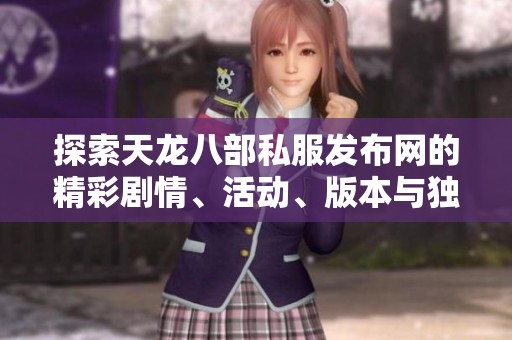 探索天龙八部私服发布网的精彩剧情、活动、版本与独特特色解析