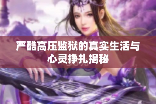 严酷高压监狱的真实生活与心灵挣扎揭秘