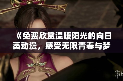 《免费欣赏温暖阳光的向日葵动漫，感受无限青春与梦想》