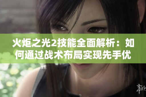 火炬之光2技能全面解析：如何通过战术布局实现先手优势