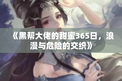 《黑帮大佬的甜蜜365日，浪漫与危险的交织》