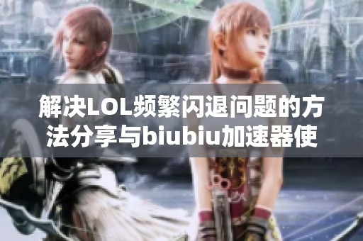 解决LOL频繁闪退问题的方法分享与biubiu加速器使用技巧
