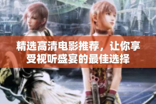 精选高清电影推荐，让你享受视听盛宴的最佳选择
