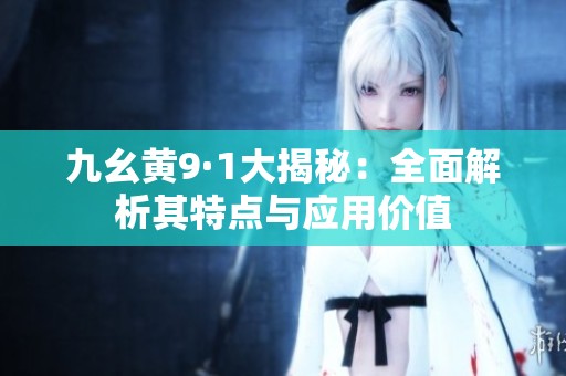 九幺黄9·1大揭秘：全面解析其特点与应用价值