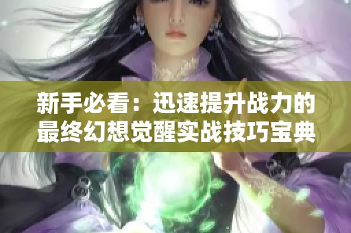 新手必看：迅速提升战力的最终幻想觉醒实战技巧宝典
