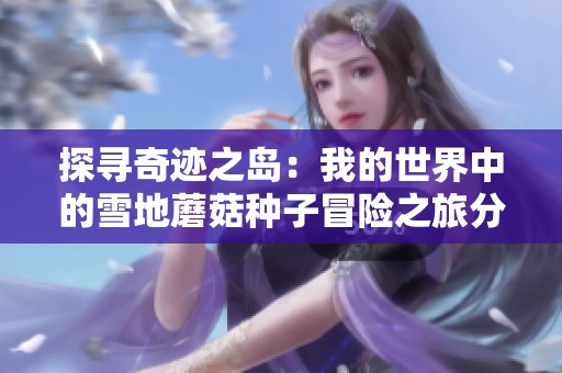 探寻奇迹之岛：我的世界中的雪地蘑菇种子冒险之旅分享