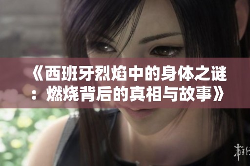 《西班牙烈焰中的身体之谜：燃烧背后的真相与故事》
