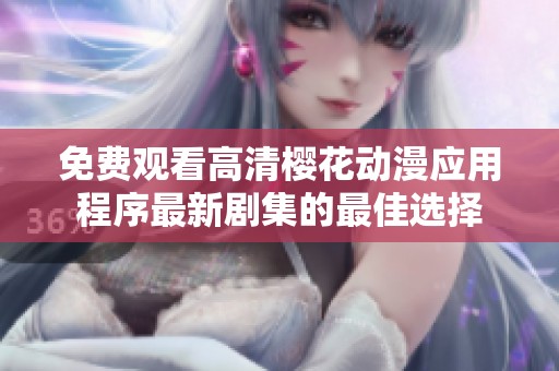 免费观看高清樱花动漫应用程序最新剧集的最佳选择