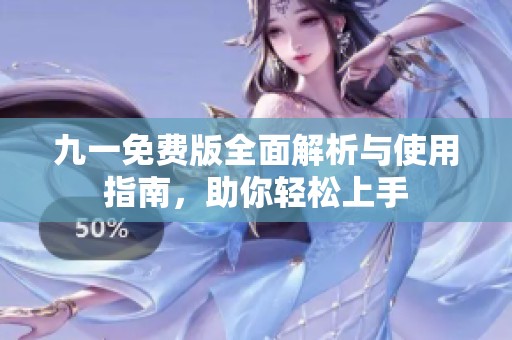 九一免费版全面解析与使用指南，助你轻松上手