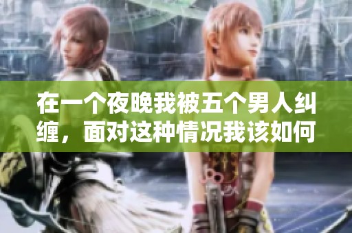 在一个夜晚我被五个男人纠缠，面对这种情况我该如何应对